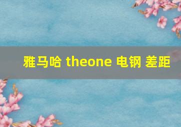 雅马哈 theone 电钢 差距